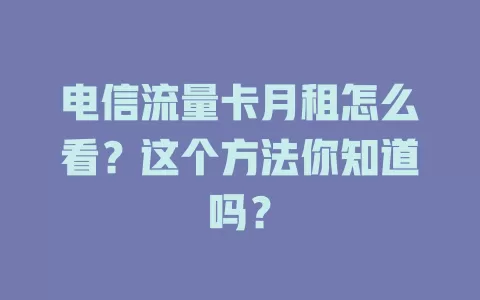 电信流量卡月租怎么看？这个方法你知道吗？