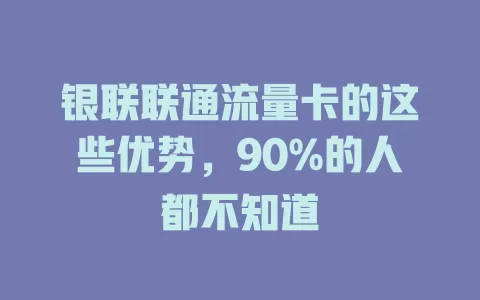 银联联通流量卡的这些优势，90%的人都不知道