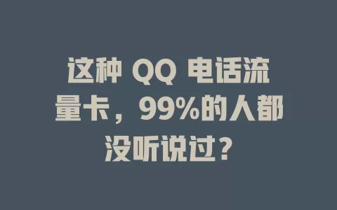 这种 QQ 电话流量卡，99%的人都没听说过？