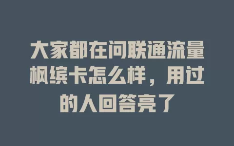 大家都在问联通流量枫缤卡怎么样，用过的人回答亮了