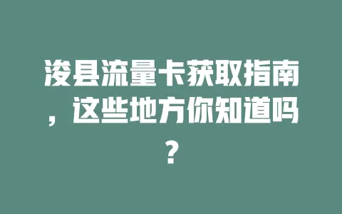 浚县流量卡获取指南，这些地方你知道吗？