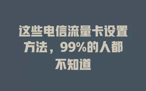这些电信流量卡设置方法，99%的人都不知道