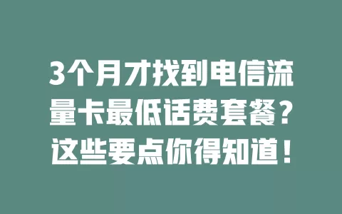 3个月才找到电信流量卡最低话费套餐？这些要点你得知道！