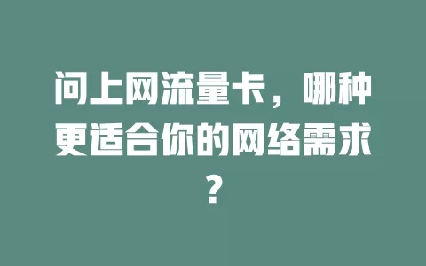 问上网流量卡，哪种更适合你的网络需求？