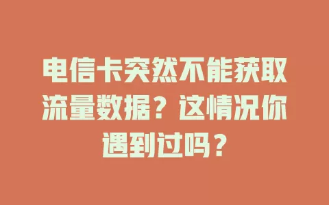 电信卡突然不能获取流量数据？这情况你遇到过吗？
