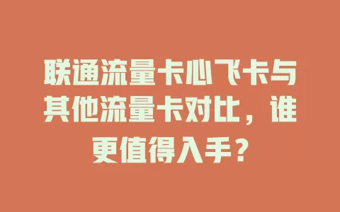 联通流量卡心飞卡与其他流量卡对比，谁更值得入手？