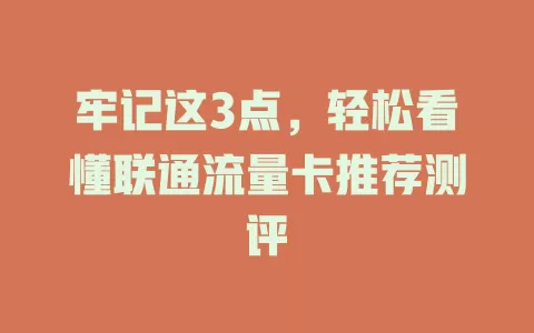 牢记这3点，轻松看懂联通流量卡推荐测评
