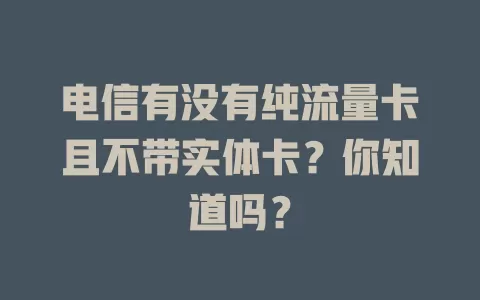 电信有没有纯流量卡且不带实体卡？你知道吗？