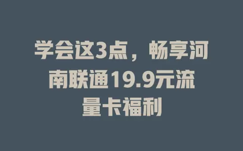 学会这3点，畅享河南联通19.9元流量卡福利