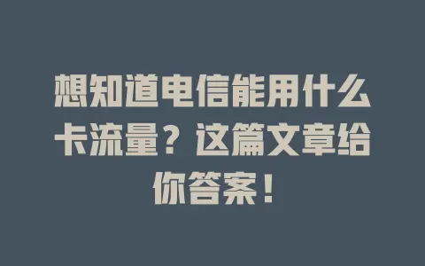 想知道电信能用什么卡流量？这篇文章给你答案！