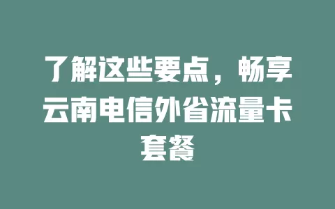 了解这些要点，畅享云南电信外省流量卡套餐