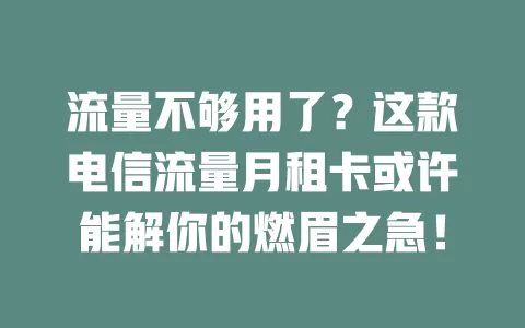 流量不够用了？这款电信流量月租卡或许能解你的燃眉之急！