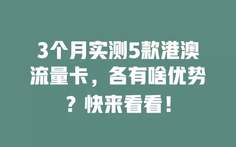 3个月实测5款港澳流量卡，各有啥优势？快来看看！