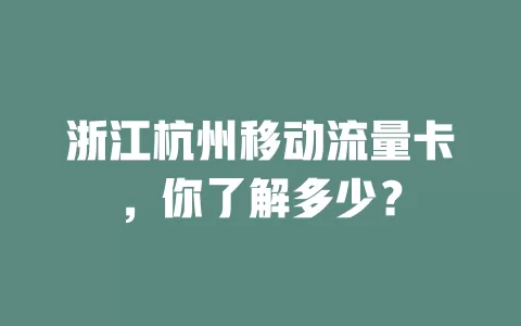 浙江杭州移动流量卡，你了解多少？