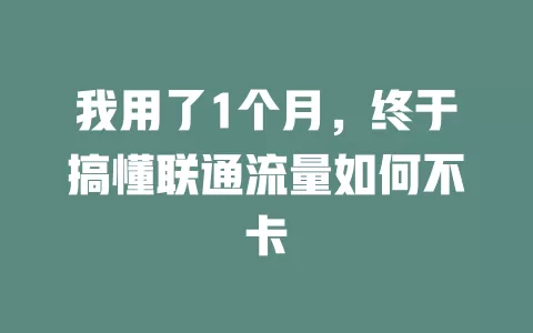 我用了1个月，终于搞懂联通流量如何不卡