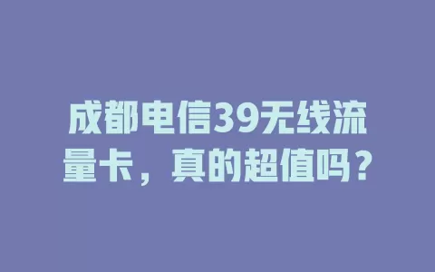 成都电信39无线流量卡，真的超值吗？