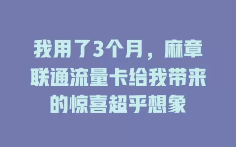 我用了3个月，麻章联通流量卡给我带来的惊喜超乎想象