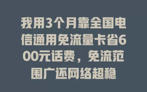 我用3个月靠全国电信通用免流量卡省600元话费，免流范围广还网络超稳