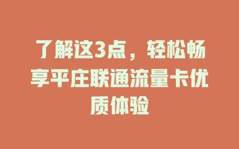 了解这3点，轻松畅享平庄联通流量卡优质体验