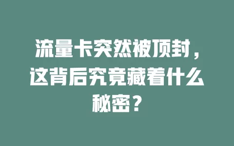 流量卡突然被顶封，这背后究竟藏着什么秘密？