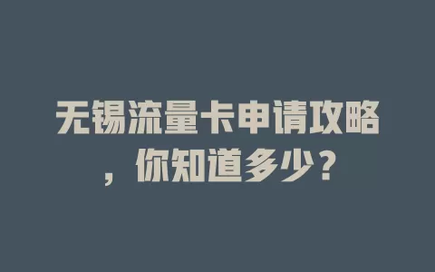 无锡流量卡申请攻略，你知道多少？