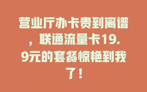 营业厅办卡贵到离谱，联通流量卡19.9元的套餐惊艳到我了！