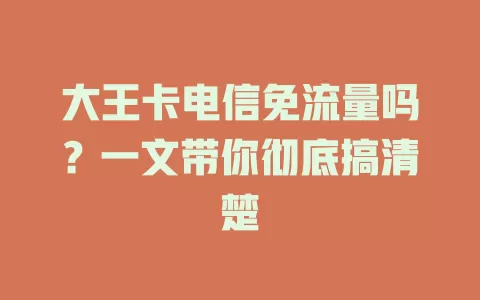 大王卡电信免流量吗？一文带你彻底搞清楚