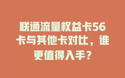 联通流量权益卡56卡与其他卡对比，谁更值得入手？
