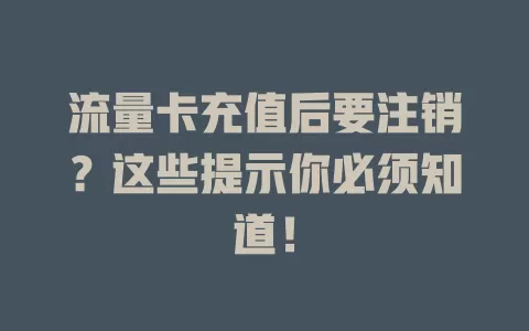 流量卡充值后要注销？这些提示你必须知道！
