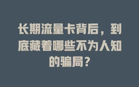长期流量卡背后，到底藏着哪些不为人知的骗局？