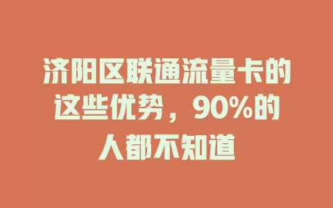 济阳区联通流量卡的这些优势，90%的人都不知道
