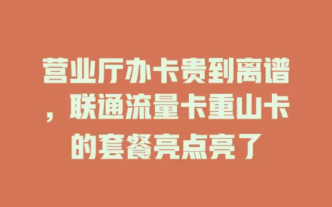 营业厅办卡贵到离谱，联通流量卡重山卡的套餐亮点亮了