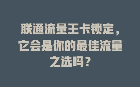 联通流量王卡锁定，它会是你的最佳流量之选吗？