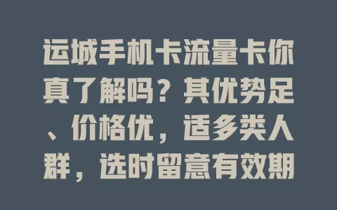 运城手机卡流量卡你真了解吗？其优势足、价格优，适多类人群，选时留意有效期、范围、收费及售后，助你挑到合适卡享顺畅网络