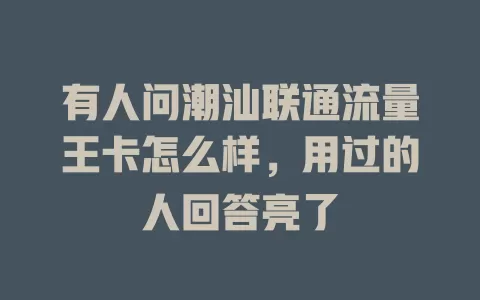 有人问潮汕联通流量王卡怎么样，用过的人回答亮了