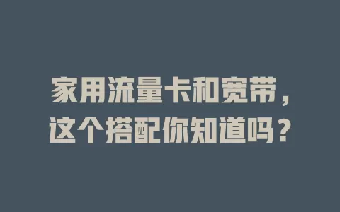 家用流量卡和宽带，这个搭配你知道吗？