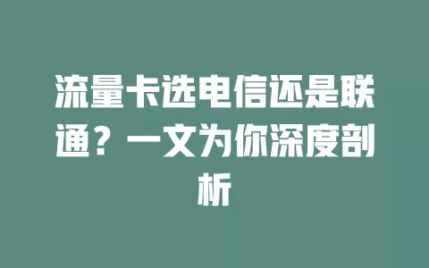 流量卡选电信还是联通？一文为你深度剖析