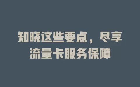 知晓这些要点，尽享流量卡服务保障