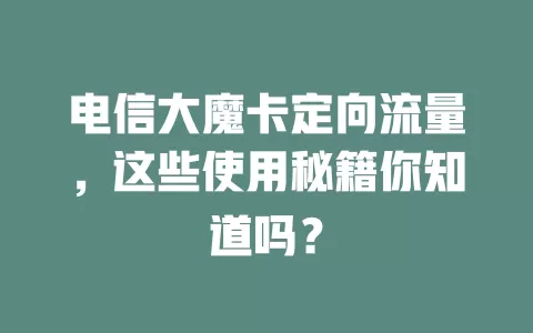 电信大魔卡定向流量，这些使用秘籍你知道吗？