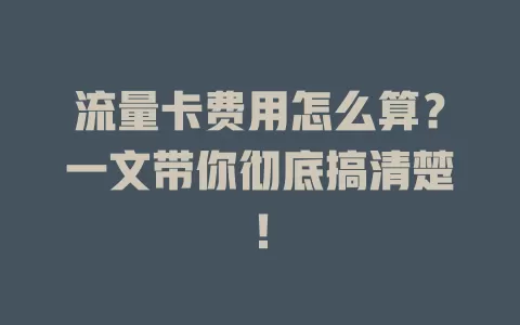 流量卡费用怎么算？一文带你彻底搞清楚！