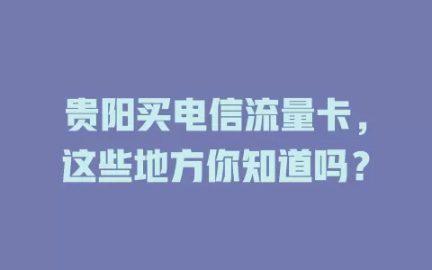贵阳买电信流量卡，这些地方你知道吗？