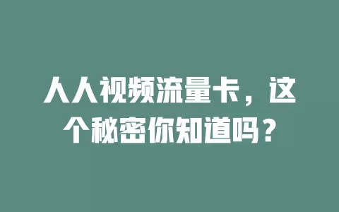 人人视频流量卡，这个秘密你知道吗？