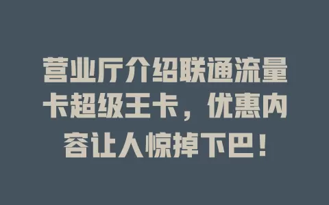 营业厅介绍联通流量卡超级王卡，优惠内容让人惊掉下巴！