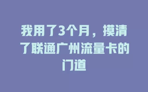 我用了3个月，摸清了联通广州流量卡的门道