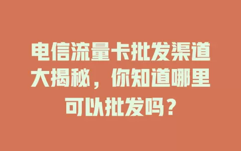 电信流量卡批发渠道大揭秘，你知道哪里可以批发吗？