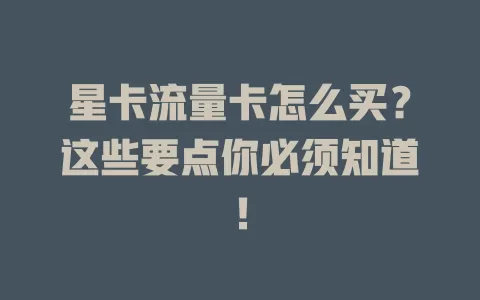 星卡流量卡怎么买？这些要点你必须知道！
