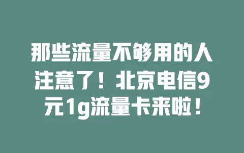 那些流量不够用的人注意了！北京电信9元1g流量卡来啦！