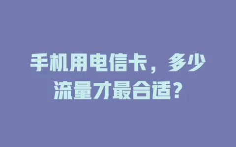 手机用电信卡，多少流量才最合适？