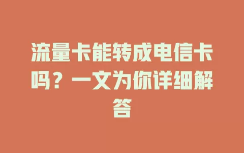 流量卡能转成电信卡吗？一文为你详细解答