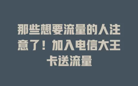 那些想要流量的人注意了！加入电信大王卡送流量